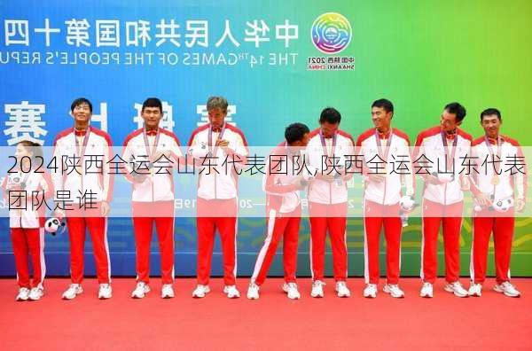 陕西全运会山东代表团队,陕西全运会山东代表团队是谁