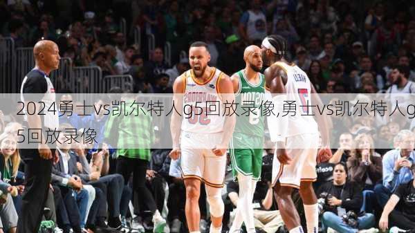 勇士vs凯尔特人g5回放录像,勇士vs凯尔特人g5回放录像