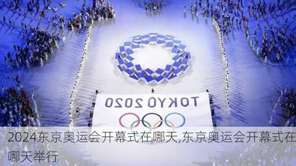 东京奥运会开幕式在哪天,东京奥运会开幕式在哪天举行