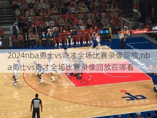 nba勇士vs奇才全场比赛录像回放,nba勇士vs奇才全场比赛录像回放在哪看