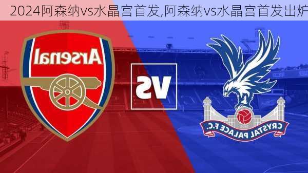 阿森纳vs水晶宫首发,阿森纳vs水晶宫首发出炉