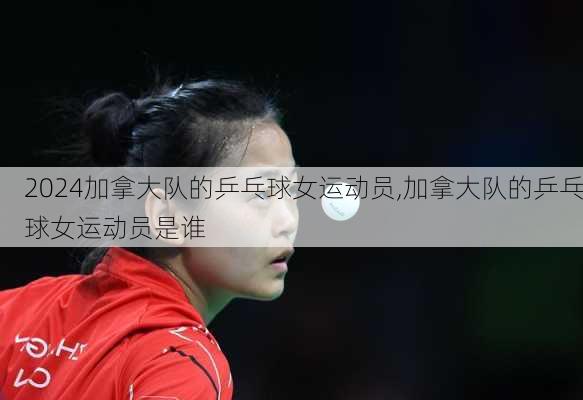 加拿大队的乒乓球女运动员,加拿大队的乒乓球女运动员是谁