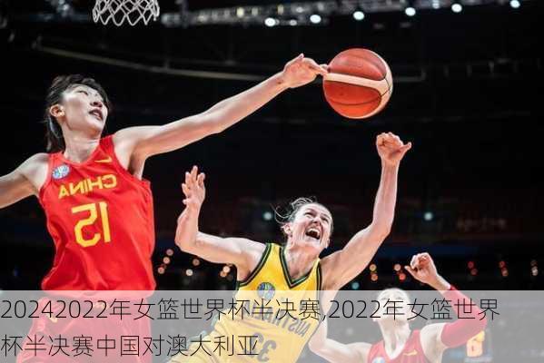 2022年女篮世界杯半决赛,2022年女篮世界杯半决赛中国对澳大利亚