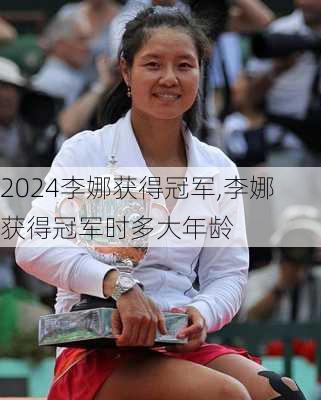 李娜获得冠军,李娜获得冠军时多大年龄