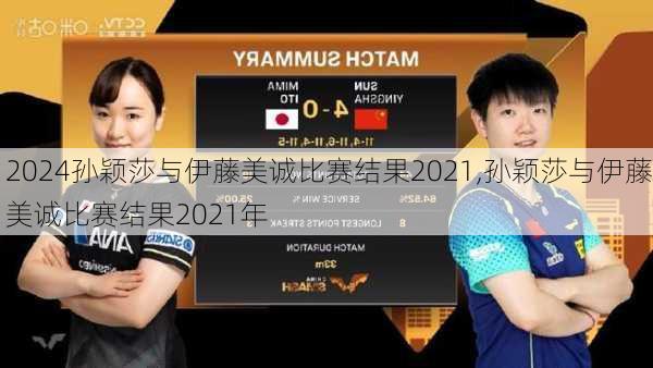 孙颖莎与伊藤美诚比赛结果2021,孙颖莎与伊藤美诚比赛结果2021年