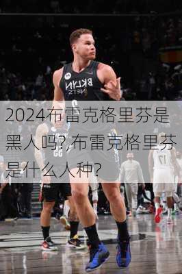 布雷克格里芬是黑人吗?,布雷克格里芬是什么人种?