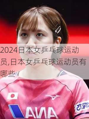 日本女乒乓球运动员,日本女乒乓球运动员有哪些