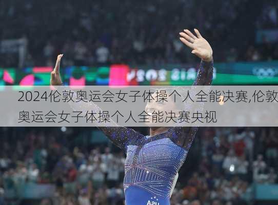 伦敦奥运会女子体操个人全能决赛,伦敦奥运会女子体操个人全能决赛央视
