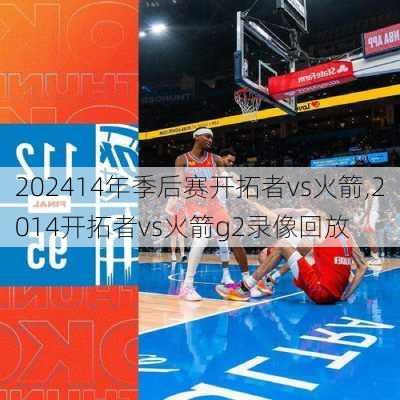 14年季后赛开拓者vs火箭,2014开拓者vs火箭g2录像回放