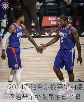 乔治希尔换莱昂纳德,乔治希尔换莱昂纳德了吗