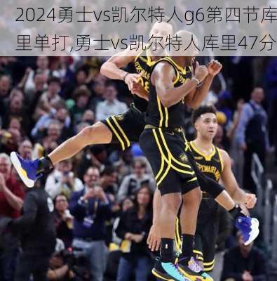 勇士vs凯尔特人g6第四节库里单打,勇士vs凯尔特人库里47分
