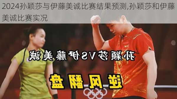 孙颖莎与伊藤美诚比赛结果预测,孙颖莎和伊藤美诚比赛实况