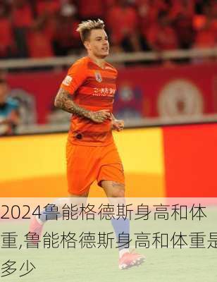 鲁能格德斯身高和体重,鲁能格德斯身高和体重是多少