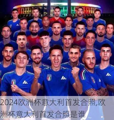 欧洲杯意大利首发合照,欧洲杯意大利首发合照是谁
