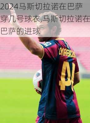 马斯切拉诺在巴萨穿几号球衣,马斯切拉诺在巴萨的进球