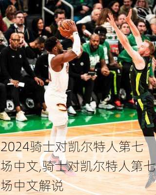 骑士对凯尔特人第七场中文,骑士对凯尔特人第七场中文解说