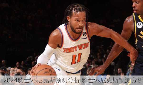 骑士VS尼克斯预测分析,骑士vs尼克斯预测分析