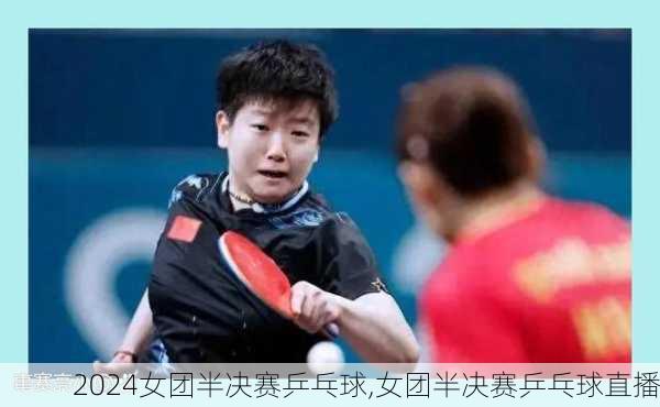 女团半决赛乒乓球,女团半决赛乒乓球直播
