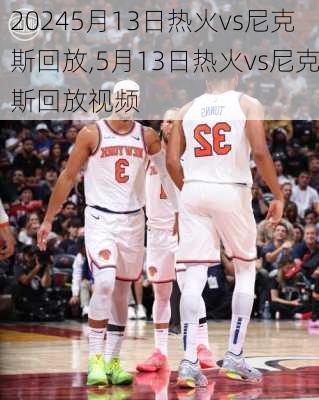 5月13日热火vs尼克斯回放,5月13日热火vs尼克斯回放视频