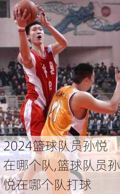 篮球队员孙悦在哪个队,篮球队员孙悦在哪个队打球