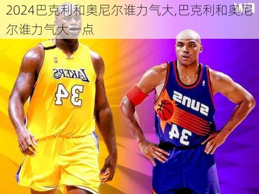 巴克利和奥尼尔谁力气大,巴克利和奥尼尔谁力气大一点