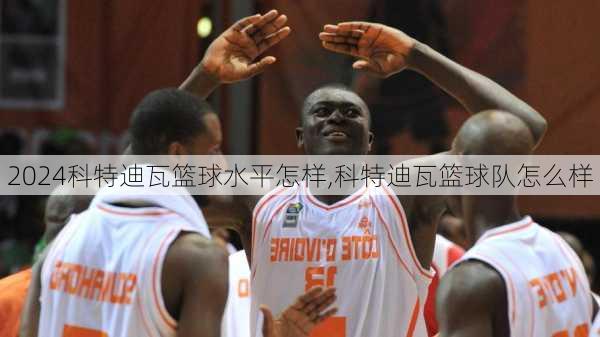 科特迪瓦篮球水平怎样,科特迪瓦篮球队怎么样