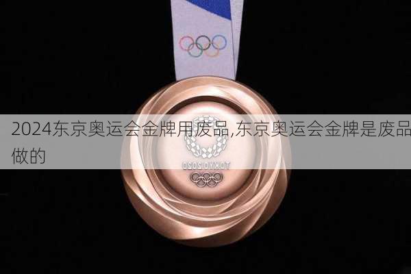 东京奥运会金牌用废品,东京奥运会金牌是废品做的