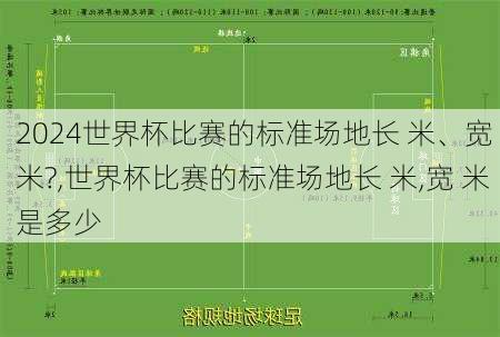 世界杯比赛的标准场地长 米、宽 米?,世界杯比赛的标准场地长 米,宽 米是多少