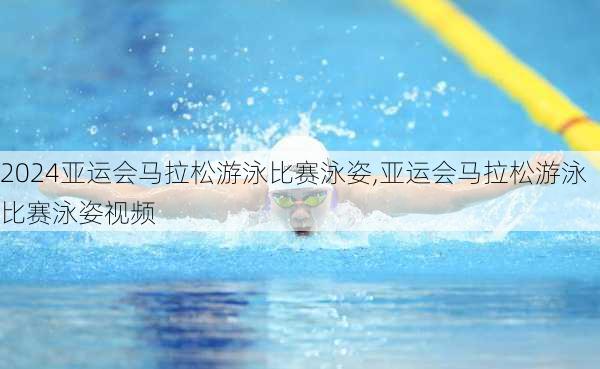 亚运会马拉松游泳比赛泳姿,亚运会马拉松游泳比赛泳姿视频