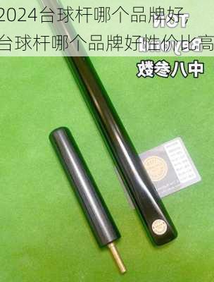 台球杆哪个品牌好,台球杆哪个品牌好性价比高