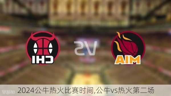 公牛热火比赛时间,公牛vs热火第二场