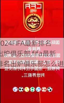 FIFA最新排名出炉俱乐部,fifa最新排名出炉俱乐部怎么进