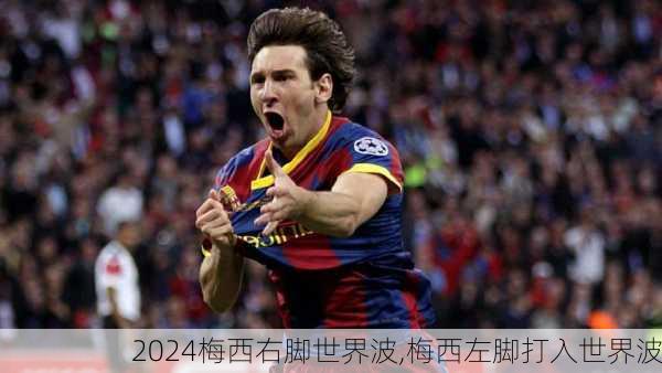 梅西右脚世界波,梅西左脚打入世界波
