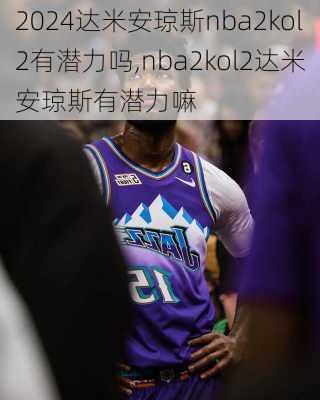 达米安琼斯nba2kol2有潜力吗,nba2kol2达米安琼斯有潜力嘛