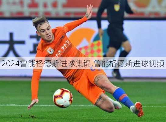 鲁能格德斯进球集锦,鲁能格德斯进球视频
