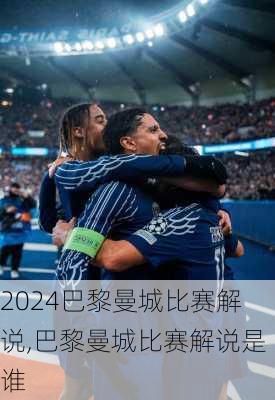 巴黎曼城比赛解说,巴黎曼城比赛解说是谁