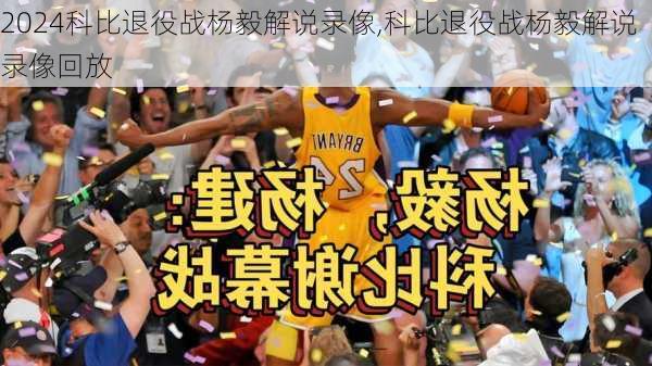 科比退役战杨毅解说录像,科比退役战杨毅解说录像回放
