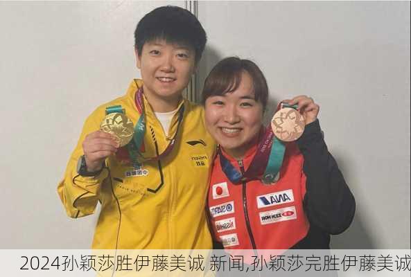 孙颖莎胜伊藤美诚 新闻,孙颖莎完胜伊藤美诚