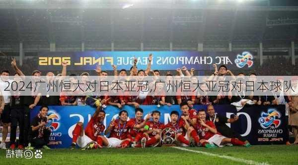 广州恒大对日本亚冠,广州恒大亚冠对日本球队