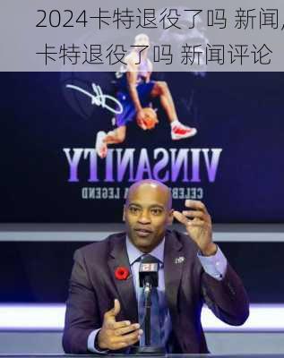 卡特退役了吗 新闻,卡特退役了吗 新闻评论