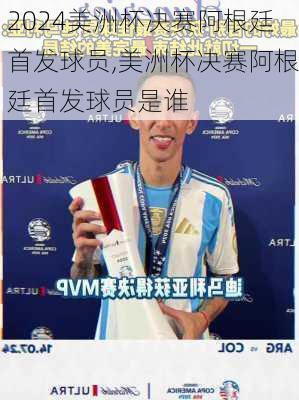 美洲杯决赛阿根廷首发球员,美洲杯决赛阿根廷首发球员是谁