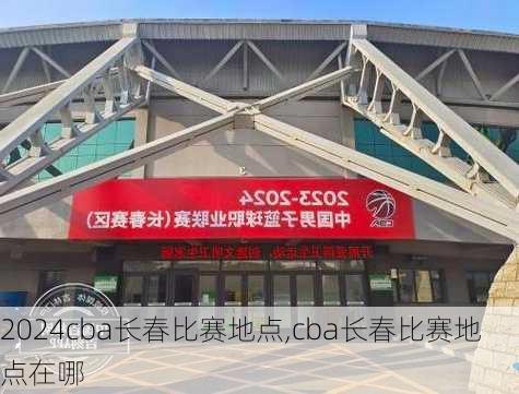 cba长春比赛地点,cba长春比赛地点在哪