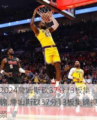 詹姆斯砍37分13板集锦,詹姆斯砍37分13板集锦视频