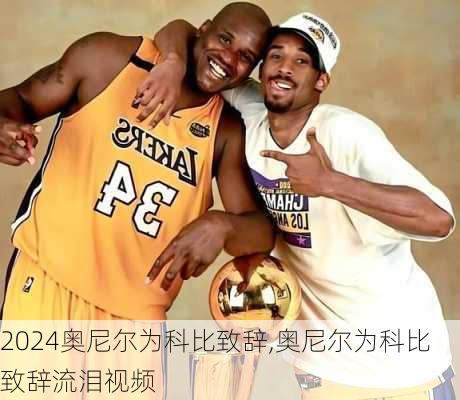 奥尼尔为科比致辞,奥尼尔为科比致辞流泪视频
