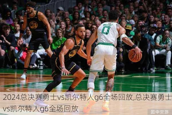 总决赛勇士vs凯尔特人g6全场回放,总决赛勇士vs凯尔特人g6全场回放