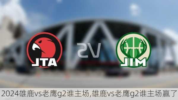 雄鹿vs老鹰g2谁主场,雄鹿vs老鹰g2谁主场赢了