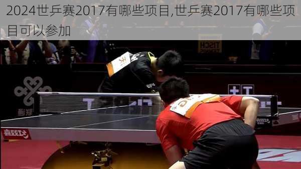 世乒赛2017有哪些项目,世乒赛2017有哪些项目可以参加