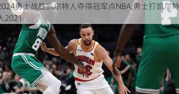 勇士战胜凯尔特人夺得冠军点NBA,勇士打凯尔特人2021