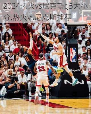 热火vs尼克斯g5大小分,热火vs尼克斯推荐