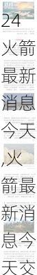 火箭最新消息今天,火箭最新消息今天交易